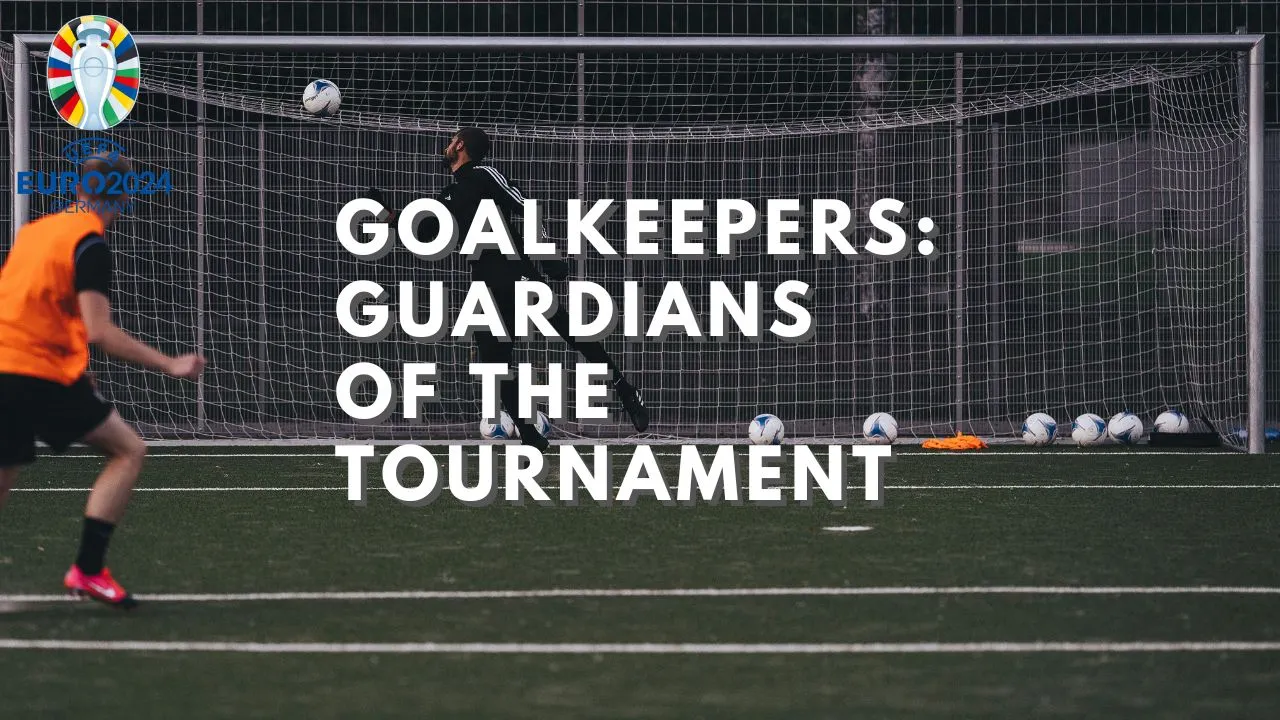 EUROCUP 2024: Goalkeepers, Guardians of the Tournament